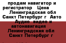 продам навигатор и регистратор › Цена ­ 4 000 - Ленинградская обл., Санкт-Петербург г. Авто » Аудио, видео и автонавигация   . Ленинградская обл.,Санкт-Петербург г.